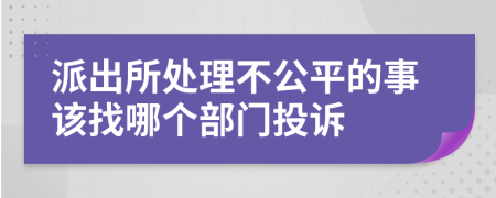 派出所处理不公平的事该找哪个部门投诉