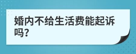 婚内不给生活费能起诉吗？