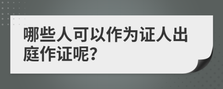 哪些人可以作为证人出庭作证呢？