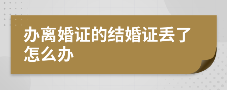 办离婚证的结婚证丢了怎么办