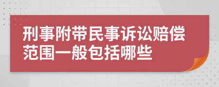 刑事附带民事诉讼赔偿范围一般包括哪些