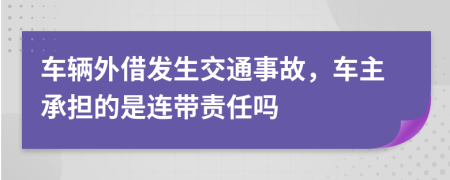 车辆外借发生交通事故，车主承担的是连带责任吗