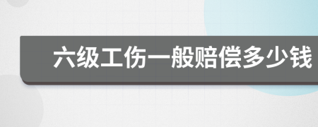 六级工伤一般赔偿多少钱