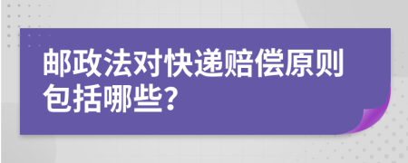 邮政法对快递赔偿原则包括哪些？