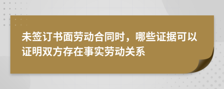 未签订书面劳动合同时，哪些证据可以证明双方存在事实劳动关系