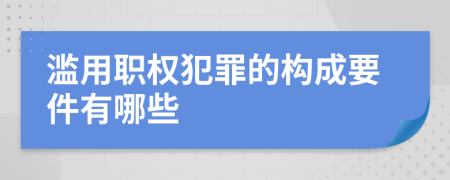 滥用职权犯罪的构成要件有哪些