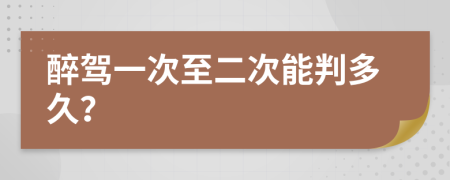 醉驾一次至二次能判多久？