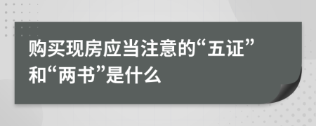 购买现房应当注意的“五证”和“两书”是什么