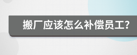 搬厂应该怎么补偿员工？