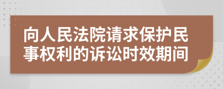 向人民法院请求保护民事权利的诉讼时效期间