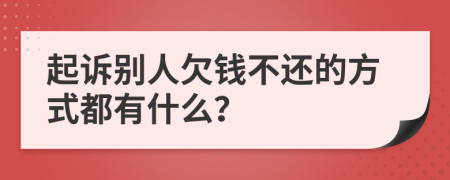 起诉别人欠钱不还的方式都有什么？