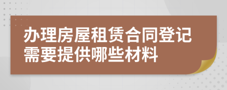 办理房屋租赁合同登记需要提供哪些材料