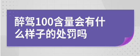 醉驾100含量会有什么样子的处罚吗