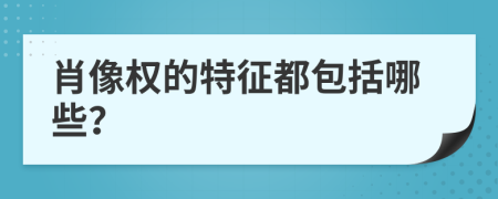 肖像权的特征都包括哪些？