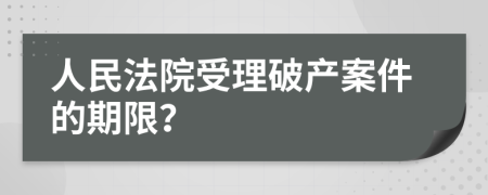 人民法院受理破产案件的期限？