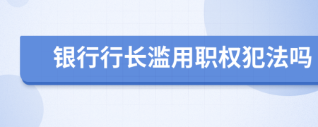 银行行长滥用职权犯法吗