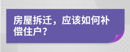 房屋拆迁，应该如何补偿住户？