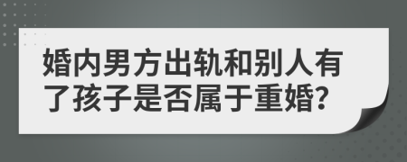 婚内男方出轨和别人有了孩子是否属于重婚？