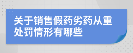 关于销售假药劣药从重处罚情形有哪些