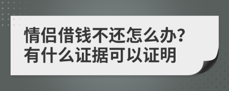 情侣借钱不还怎么办？有什么证据可以证明