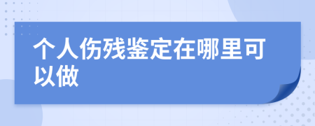 个人伤残鉴定在哪里可以做