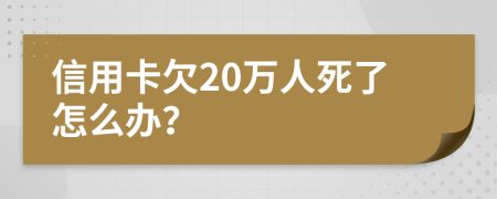 信用卡欠20万人死了怎么办？