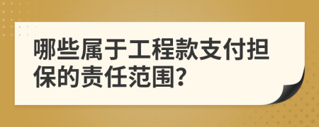 哪些属于工程款支付担保的责任范围？