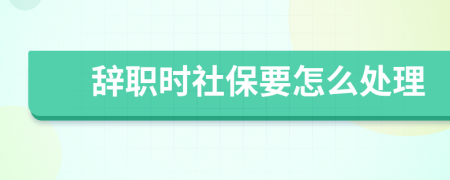 辞职时社保要怎么处理