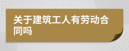 关于建筑工人有劳动合同吗