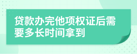 贷款办完他项权证后需要多长时间拿到