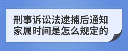 刑事诉讼法逮捕后通知家属时间是怎么规定的