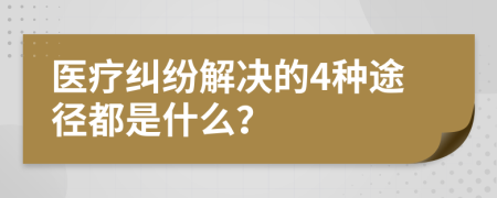 医疗纠纷解决的4种途径都是什么？