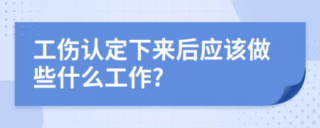 工伤认定下来后应该做些什么工作?