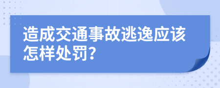 造成交通事故逃逸应该怎样处罚？