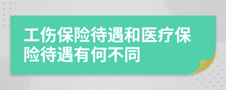 工伤保险待遇和医疗保险待遇有何不同