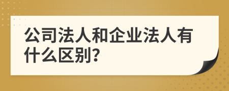 公司法人和企业法人有什么区别？
