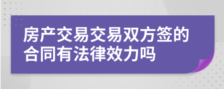 房产交易交易双方签的合同有法律效力吗