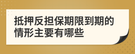 抵押反担保期限到期的情形主要有哪些