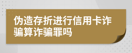 伪造存折进行信用卡诈骗算诈骗罪吗