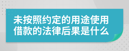 未按照约定的用途使用借款的法律后果是什么