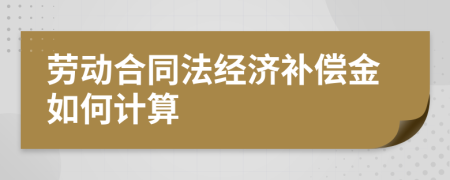 劳动合同法经济补偿金如何计算