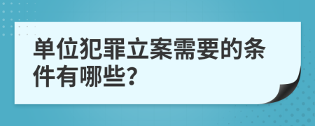 单位犯罪立案需要的条件有哪些？