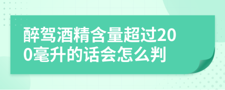 醉驾酒精含量超过200毫升的话会怎么判