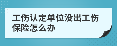 工伤认定单位没出工伤保险怎么办