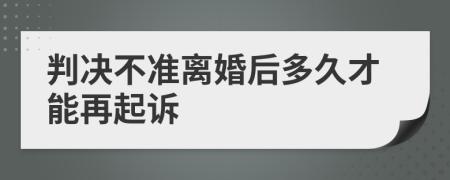 判决不准离婚后多久才能再起诉