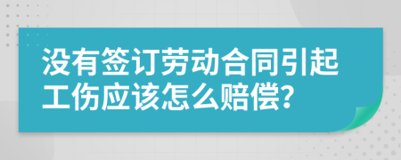 没有签订劳动合同引起工伤应该怎么赔偿？
