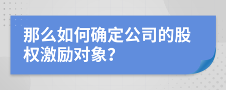 那么如何确定公司的股权激励对象？