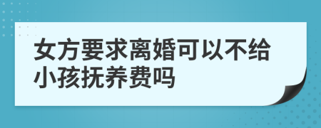 女方要求离婚可以不给小孩抚养费吗