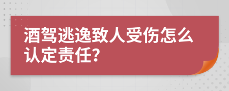 酒驾逃逸致人受伤怎么认定责任？