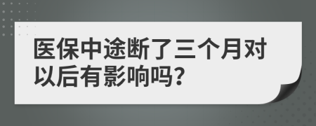 医保中途断了三个月对以后有影响吗？